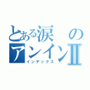 とある涙のアンインストールⅡ（インデックス）