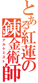 とある紅蓮の錬金術師（アルケミスト）