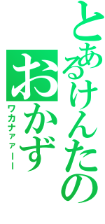 とあるけんたのおかず（ワカナァァーー）