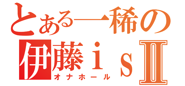 とある一稀の伊藤ｉｓみⅡ（オナホール）