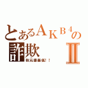 とあるＡＫＢ４８の詐欺Ⅱ（秋元康最低！！）