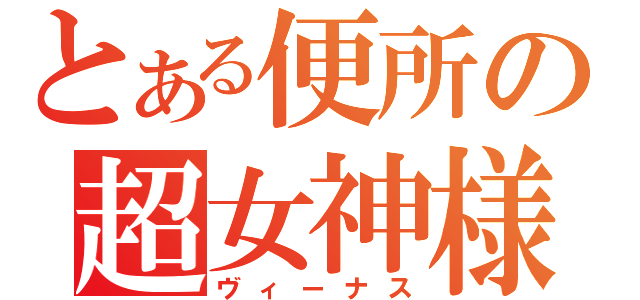 とある便所の超女神様（ヴィーナス）