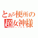 とある便所の超女神様（ヴィーナス）