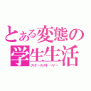 とある変態の学生生活（スクールストーリー）