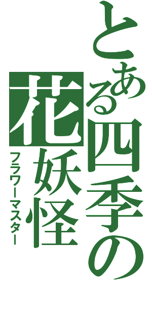 とある四季の花妖怪（フラワーマスター）