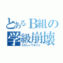 とあるＢ組の学級崩壊（たのしいできごと）