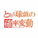 とある球戯の確率変動（スーパーチャンス）