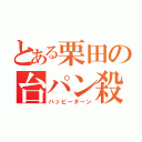 とある栗田の台パン殺人（ハッピーターン）