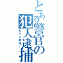 とある警官の犯人逮捕（乞うご期待！）