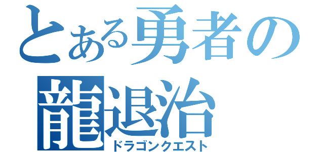 とある勇者の龍退治（ドラゴンクエスト）