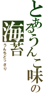 とあるうんこ味の海苔（うんちどっさり）