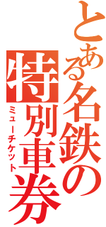 とある名鉄の特別車券（ミューチケット）