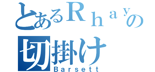 とあるＲｈａｙの切掛け（Ｂａｒｓｅｔｔ）