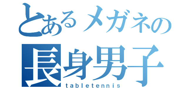 とあるメガネの長身男子（ｔａｂｌｅｔｅｎｎｉｓ）