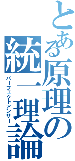 とある原理の統一理論（パーフェクトアンサー）