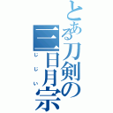 とある刀剣の三日月宗近（じじい）