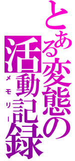 とある変態の活動記録（メモリー）