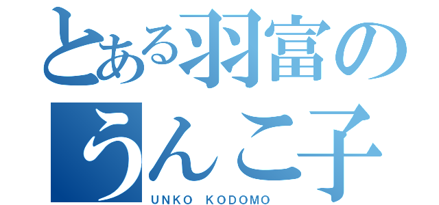 とある羽富のうんこ子供（ＵＮＫＯ ＫＯＤＯＭＯ ）