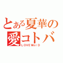 とある夏華の愛コトバ（ＬＯＶＥＷｏｒＤ）