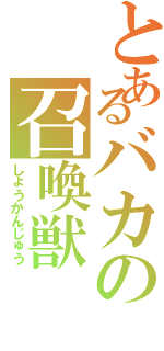 とあるバカの召喚獣（しょうかんじゅう）