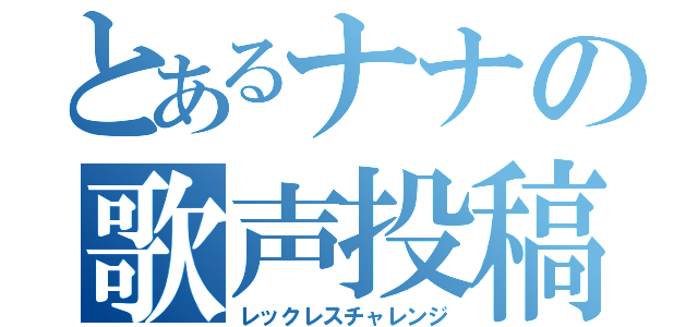 とあるナナの歌声投稿（レックレスチャレンジ）