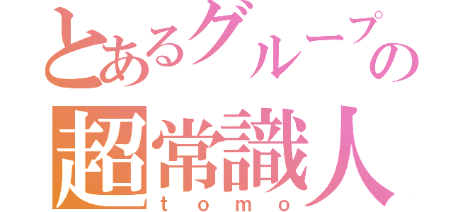 とあるグループの超常識人（ｔｏｍｏ）