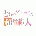 とあるグループの超常識人（ｔｏｍｏ）