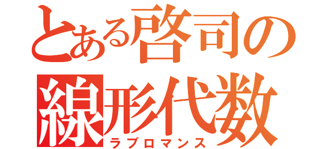 とある啓司の線形代数（ラブロマンス）