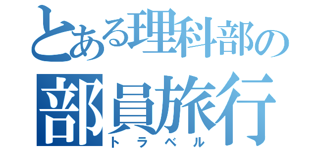 とある理科部の部員旅行（トラベル）