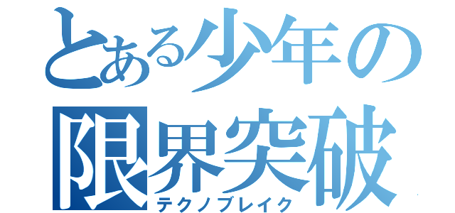 とある少年の限界突破（テクノブレイク）