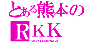 とある熊本のＲＫＫ（らき☆すたを最速で放送した）