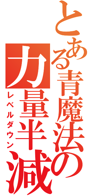 とある青魔法の力量半減（レベルダウン）