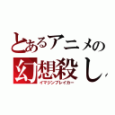 とあるアニメの幻想殺し（イマジンブレイカー）