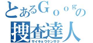 とあるＧｏｏｇｌｅの捜査達人（サイキョウケンサク）