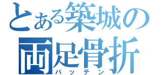 とある築城の両足骨折（バッテン）