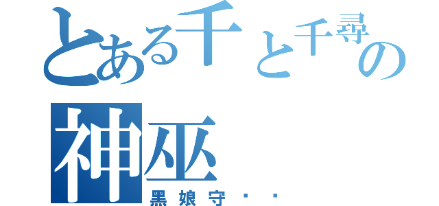 とある千と千尋の神隠しの神巫（黑娘守卫军）