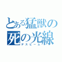 とある猛獣の死の光線（デスビーム）