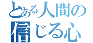 とある人間の信じる心（）