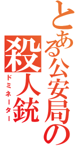 とある公安局の殺人銃（ドミネーター）