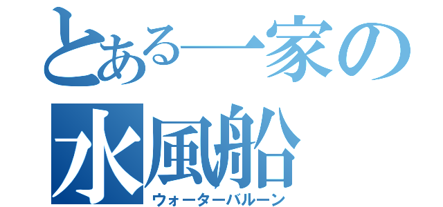 とある一家の水風船（ウォーターバルーン）