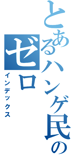 とあるハンゲ民ののゼロ（インデックス）