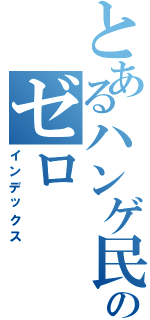 とあるハンゲ民ののゼロ（インデックス）