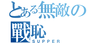 とある無敵の戰恥（ＳＵＰＰＥＲ）