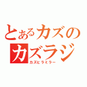 とあるカズのカズラジ（カズヒラミラー）