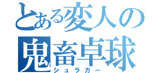 とある変人の鬼畜卓球（シュラガー）