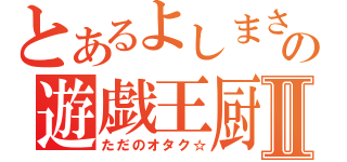 とあるよしまさの遊戯王厨Ⅱ（ただのオタク☆）