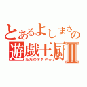 とあるよしまさの遊戯王厨Ⅱ（ただのオタク☆）