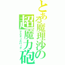 とある魔理沙の超魔力砲（マスタースパーク）