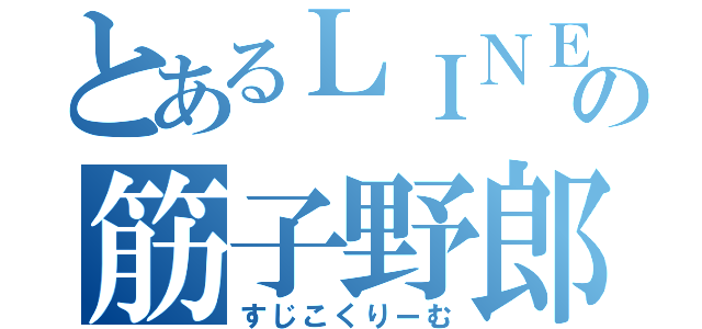 とあるＬＩＮＥの筋子野郎（すじこくりーむ）