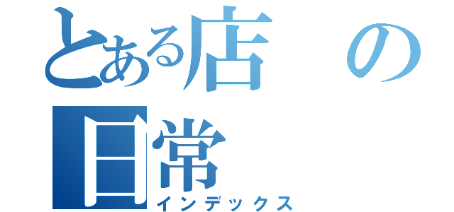 とある店の日常（インデックス）